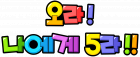 오라！ 나에게 5라！！